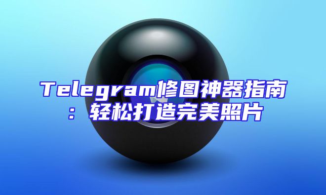Telegram修图神器指南：轻松打造完美照片