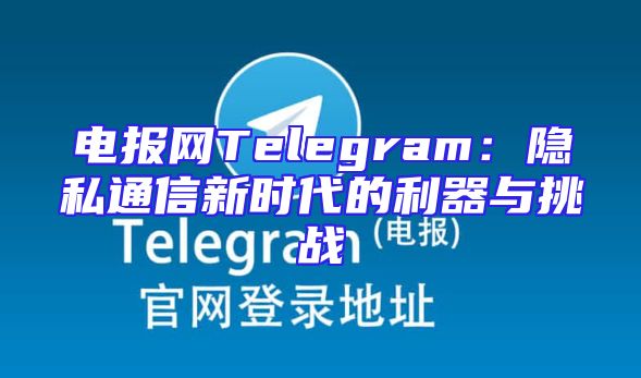 电报网Telegram：隐私通信新时代的利器与挑战