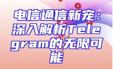 电信通信新宠：深入解析Telegram的无限可能