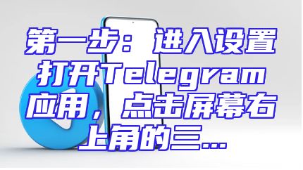 第一步：进入设置打开Telegram应用，点击屏幕右上角的三...