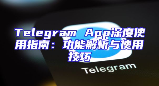 Telegram App深度使用指南：功能解析与使用技巧