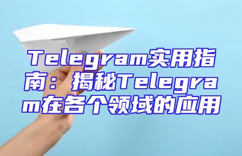 Telegram实用指南：揭秘Telegram在各个领域的应用