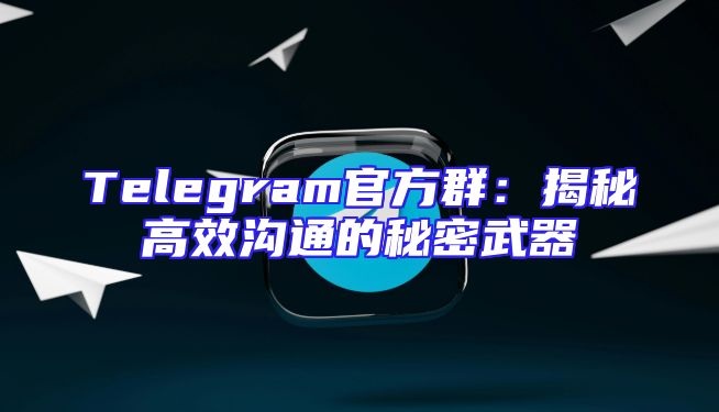 Telegram官方群：揭秘高效沟通的秘密武器