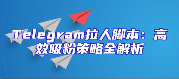 Telegram拉人脚本：高效吸粉策略全解析