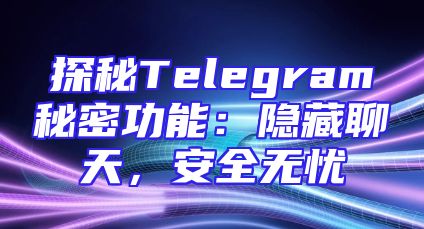 探秘Telegram秘密功能：隐藏聊天，安全无忧