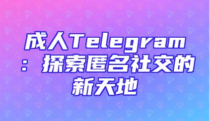 成人Telegram：探索匿名社交的新天地