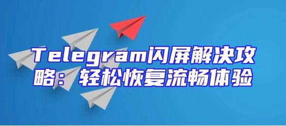Telegram闪屏解决攻略：轻松恢复流畅体验