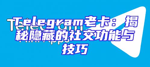 Telegram老卡：揭秘隐藏的社交功能与技巧