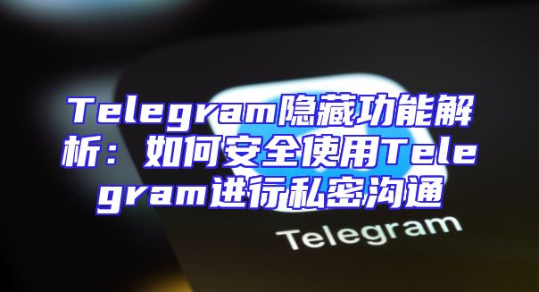 Telegram隐藏功能解析：如何安全使用Telegram进行私密沟通