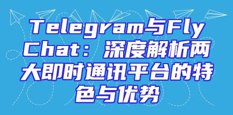Telegram与FlyChat：深度解析两大即时通讯平台的特色与优势