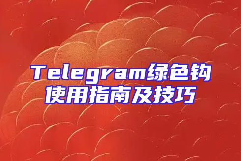 Telegram绿色钩使用指南及技巧