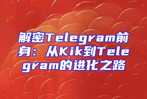 解密Telegram前身：从Kik到Telegram的进化之路