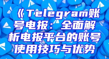 《Telegram账号电报：全面解析电报平台的账号使用技巧与优势