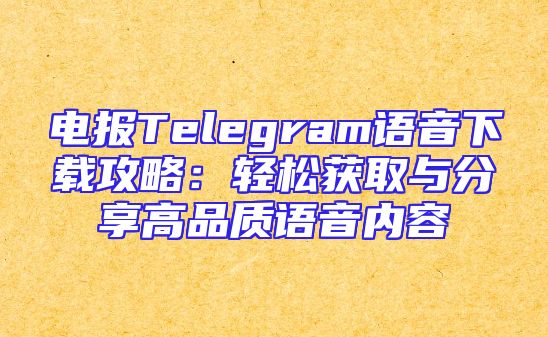 电报Telegram语音下载攻略：轻松获取与分享高品质语音内容
