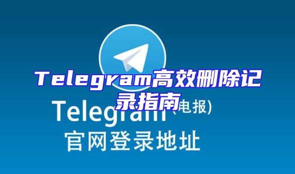 Telegram高效删除记录指南