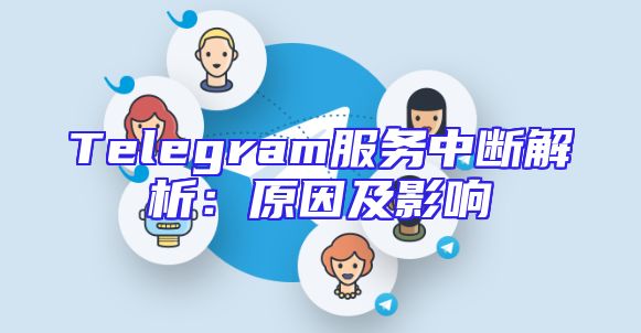 Telegram服务中断解析：原因及影响