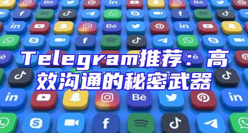 Telegram推荐：高效沟通的秘密武器