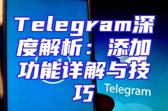 Telegram深度解析：添加功能详解与技巧