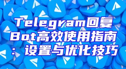 Telegram回复Bot高效使用指南：设置与优化技巧