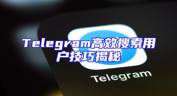 Telegram高效搜索用户技巧揭秘