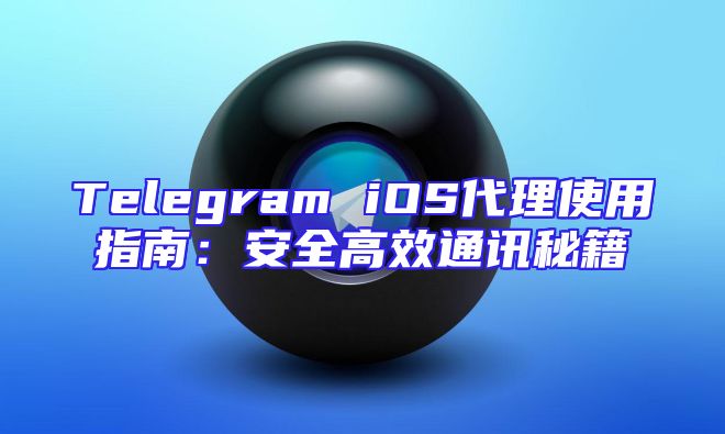 Telegram iOS代理使用指南：安全高效通讯秘籍