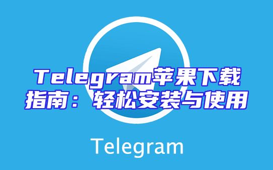 Telegram苹果下载指南：轻松安装与使用