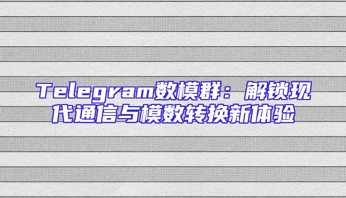 Telegram数模群：解锁现代通信与模数转换新体验