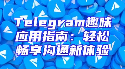 Telegram趣味应用指南：轻松畅享沟通新体验