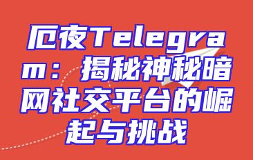 厄夜Telegram：揭秘神秘暗网社交平台的崛起与挑战