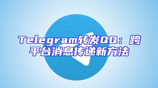 Telegram转发QQ：跨平台消息传递新方法