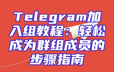 Telegram加入组教程：轻松成为群组成员的步骤指南