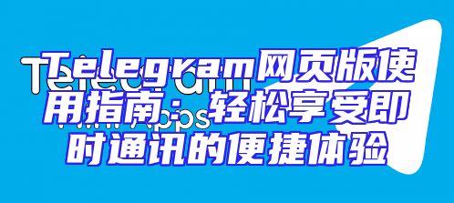 Telegram网页版使用指南：轻松享受即时通讯的便捷体验