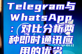 Telegram与WhatsApp：对比分析两种即时通讯应用的优劣