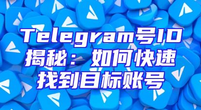 Telegram号ID揭秘：如何快速找到目标账号