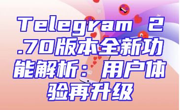Telegram 2.70版本全新功能解析：用户体验再升级