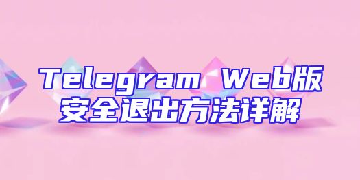 Telegram Web版安全退出方法详解