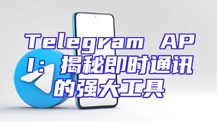 Telegram API：揭秘即时通讯的强大工具