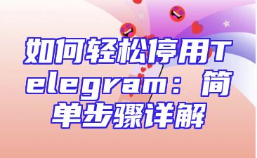 如何轻松停用Telegram：简单步骤详解