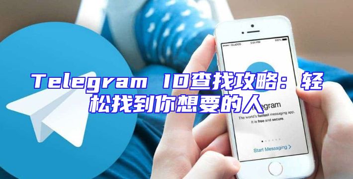 Telegram ID查找攻略：轻松找到你想要的人