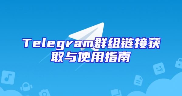 Telegram群组链接获取与使用指南