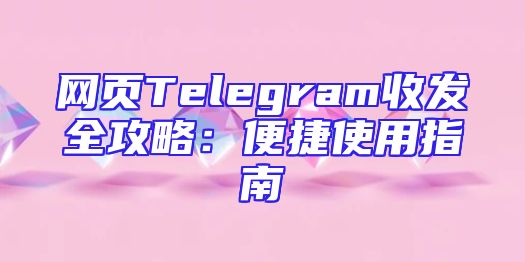 网页Telegram收发全攻略：便捷使用指南