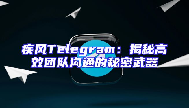 疾风Telegram：揭秘高效团队沟通的秘密武器