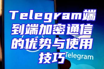 Telegram端到端加密通信的优势与使用技巧