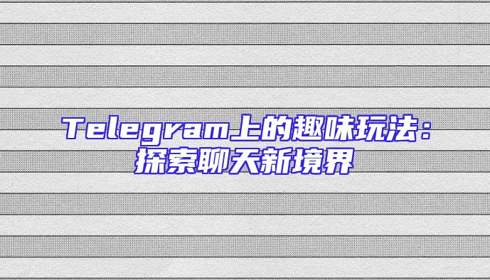Telegram上的趣味玩法：探索聊天新境界