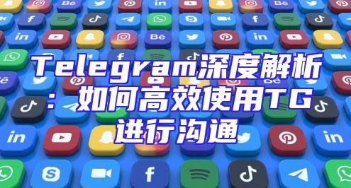 Telegram深度解析：如何高效使用TG进行沟通