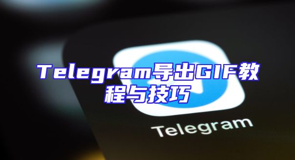 Telegram导出GIF教程与技巧