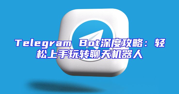 Telegram Bot深度攻略：轻松上手玩转聊天机器人