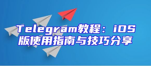Telegram教程：iOS版使用指南与技巧分享