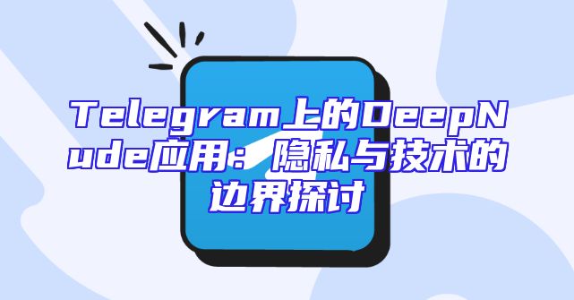 Telegram上的DeepNude应用：隐私与技术的边界探讨