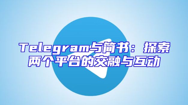Telegram与简书：探索两个平台的交融与互动